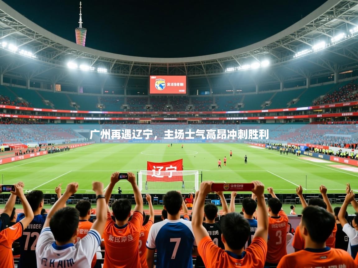 2025百家乐网站广州再遇辽宁,主场士气高昂冲刺胜利 第1张