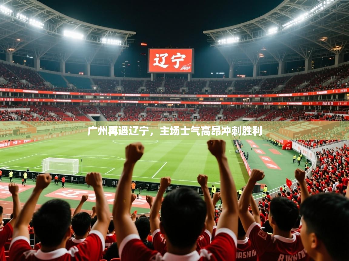 2025百家乐网站广州再遇辽宁,主场士气高昂冲刺胜利 第2张