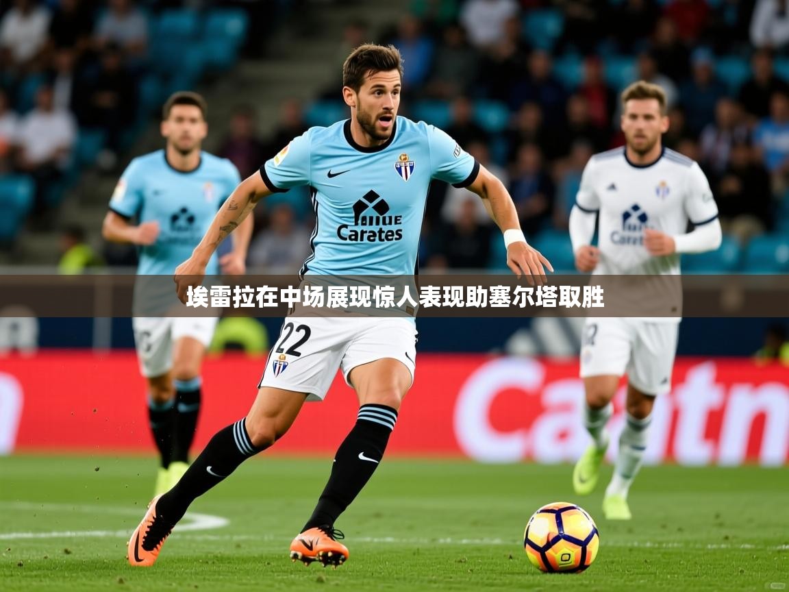 2025百家乐怎么玩埃雷拉在中场展现惊人表现助塞尔塔取胜  第1张