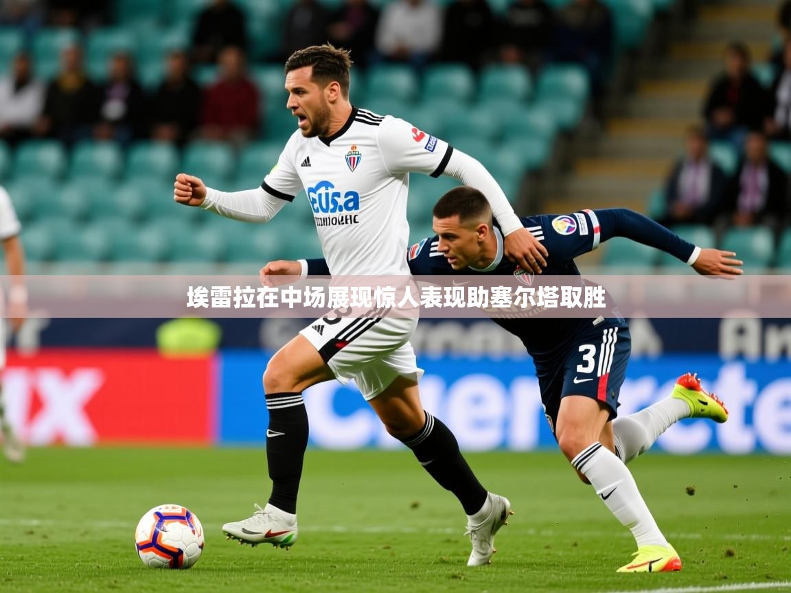 2025百家乐怎么玩埃雷拉在中场展现惊人表现助塞尔塔取胜  第2张