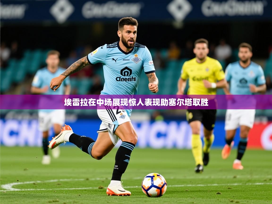 2025百家乐怎么玩埃雷拉在中场展现惊人表现助塞尔塔取胜  第3张